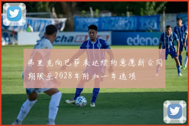 弗里克向巴萨表达续约意愿新合同期限至2028年附加一年选项