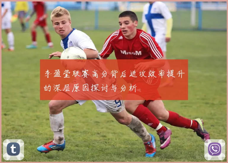 李盈莹联赛高分背后进攻效率提升的深层原因探讨与分析