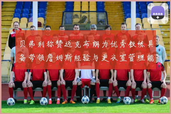 贝弗利称赞迈克布朗为优秀教练具备带领詹姆斯经验与更衣室管理能力
