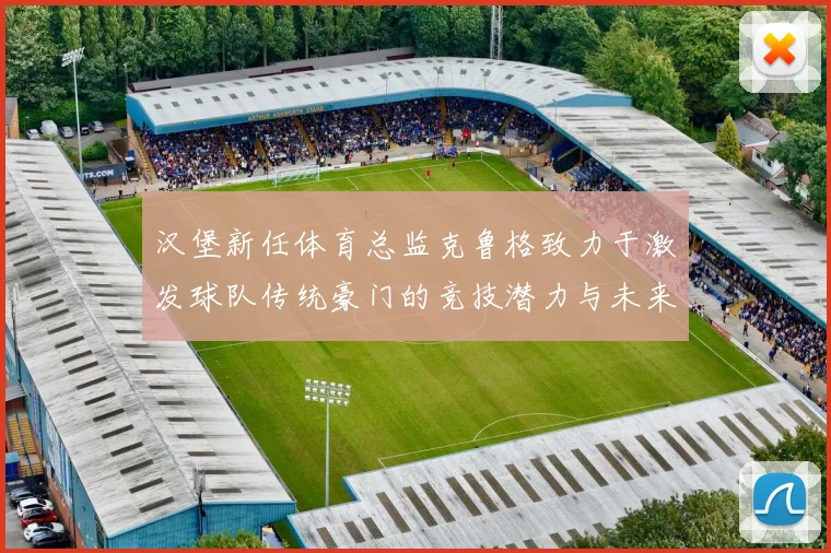 汉堡新任体育总监克鲁格致力于激发球队传统豪门的竞技潜力与未来发展
