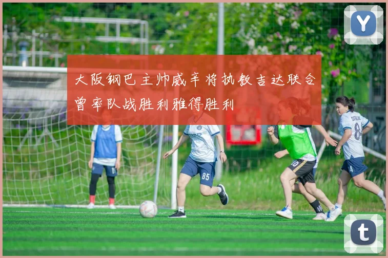 大阪钢巴主帅威辛将执教吉达联合曾率队战胜利雅得胜利