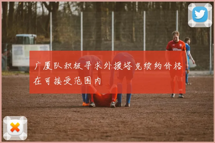 广厦队积极寻求外援塔克续约价格在可接受范围内