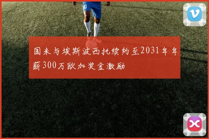 国米与埃斯波西托续约至2031年年薪300万欧加奖金激励