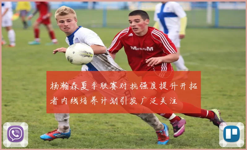 杨瀚森夏季联赛对抗强度提升开拓者内线培养计划引发广泛关注