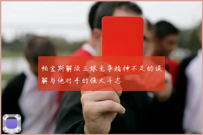 帕金斯解读三球竞争精神不足的误解与他对手的强大斗志